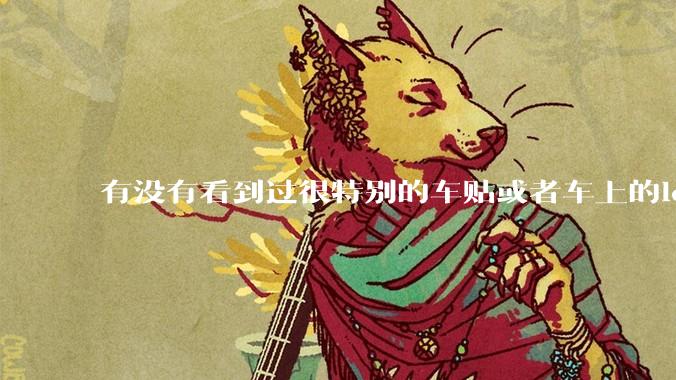 有没有看到过很特别的车贴或者车上的logo，让人看了就觉得车主很屌？