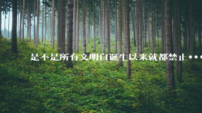 是不是所有文明自诞生以来就都禁止***？为什么？
