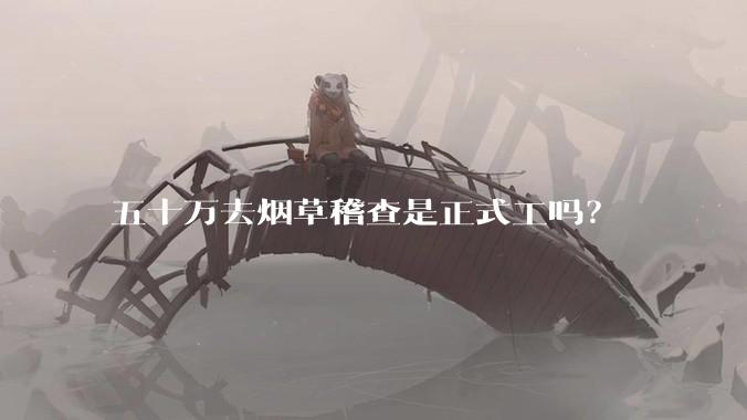 五十万去烟草稽查是正式工吗？