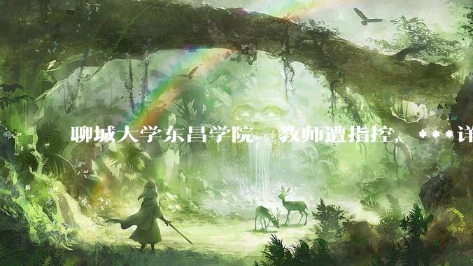 聊城大学东昌学院一教师遭指控，***详情待进一步调查！目前情况怎么样?