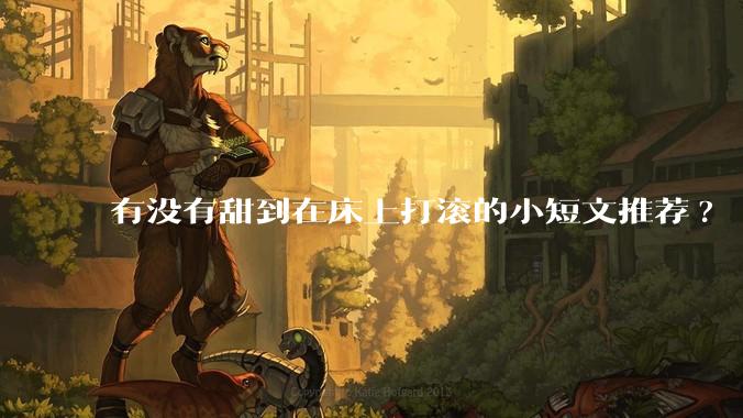 有没有甜到在床上打滚的小短文推荐?