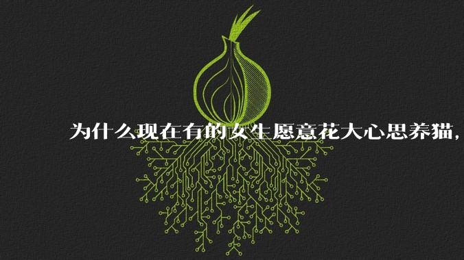 为什么现在有的女生愿意花大心思养猫，却不愿意养孩子呀?