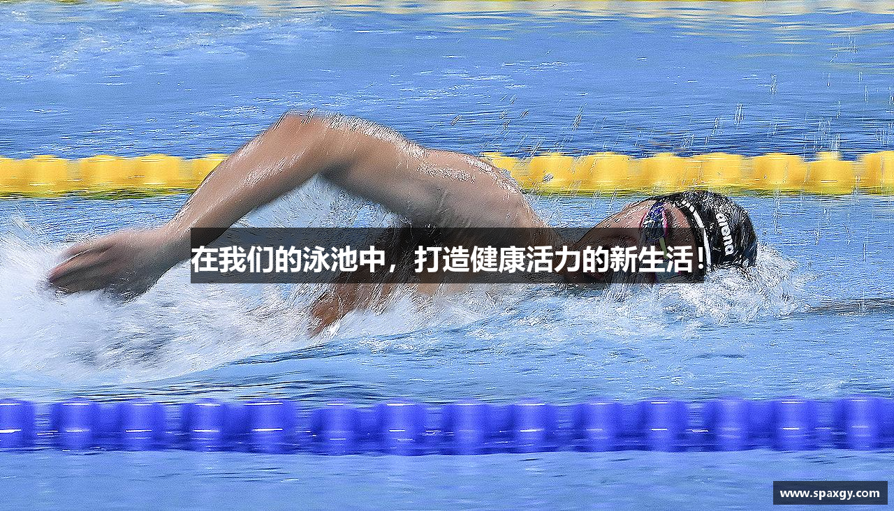 在我们的泳池中，打造健康活力的新生活！